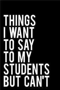 Things I Want to Say to My Students But Can't