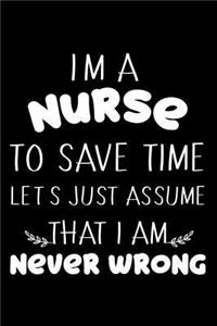 I'm A Nurse To Save Time Let's Just Assume That I Am Never Wrong