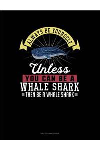 Always Be Yourself Unless You Can Be a Whale Shark Then Be a Whale Shark