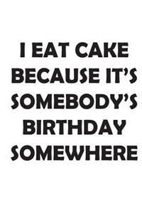 I Eat Cake Because It's Somebody's Birthday Somewhere