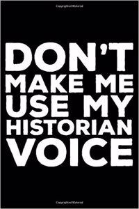Don't Make Me Use My Historian Voice