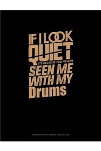 If I Look Quiet It's Because You Haven't Seen Me with My Drums