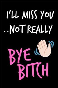 I'll Miss You Not Really Bye Bitch