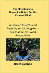 Elite Guide to Dopamine Detox: Advanced Insights and Techniques for Long-Term Success in Focus and Productivity