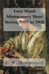 Lucy Maud Montgomery Short Stories, 1907 to 1908