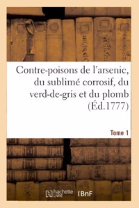 Contre-Poisons de l'Arsenic, Du Sublimé Corrosif, Du Verd-De-Gris Et Du Plomb. Tome 1