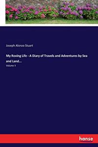 My Roving Life - A Diary of Travels and Adventures by Sea and Land...