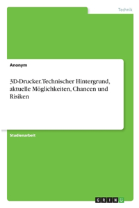 3D-Drucker. Technischer Hintergrund, aktuelle Möglichkeiten, Chancen und Risiken