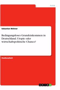 Bedingungsloses Grundeinkommen in Deutschland. Utopie oder wirtschaftspolitische Chance?