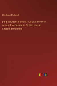 Der Briefwechsel des M. Tullius Cicero von seinem Prokonsulat in Cicilien bis zu Caesars Ermordung