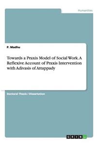 Towards a Praxis Model of Social Work. A Reflexive Account of Praxis Intervention with Adivasis of Attappady