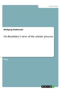 On Beardsley's view of the artistic process