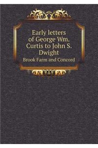 Early Letters of George Wm. Curtis to John S. Dwight Brook Farm and Concord