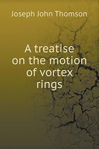 A Treatise on the Motion of Vortex Rings