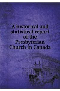 A Historical and Statistical Report of the Presbyterian Church in Canada