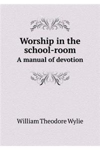 Worship in the School-Room a Manual of Devotion