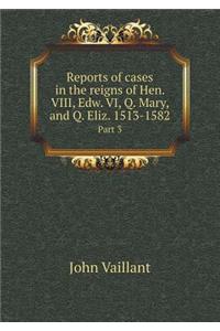 Reports of Cases in the Reigns of Hen. VIII, Edw. VI, Q. Mary, and Q. Eliz. 1513-1582 Part 3
