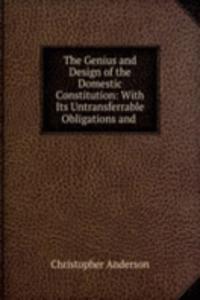 Genius and Design of the Domestic Constitution: With Its Untransferrable Obligations and .