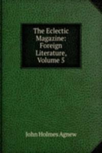 Eclectic Magazine: Foreign Literature, Volume 5