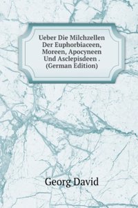 Ueber Die Milchzellen Der Euphorbiaceen, Moreen, Apocyneen Und Asclepisdeen . (German Edition)