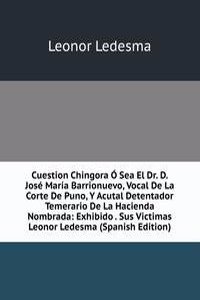 Cuestion Chingora O Sea El Dr. D. Jose Maria Barrionuevo, Vocal De La Corte De Puno, Y Acutal Detentador Temerario De La Hacienda Nombrada: Exhibido . Sus Victimas Leonor Ledesma (Spanish Edition)