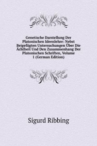 Genetische Darstellung Der Platonischen Ideenlehre: Nebst Beigefugten Untersuchungen Uber Die Achtheit Und Den Zusammenhang Der Platonischen Schriften, Volume 1 (German Edition)