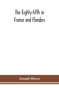 The Eighty-fifth in France and Flanders; being a history of the justly famous 85th Canadian Infantry Battalion (Nova Scotia Highlanders) in the various theatres of war, together with a nominal roll and synopsis of service of officers, non-commissio