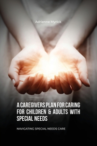 Caregivers Plan for Caring for Children & Adults with Special Needs, Navigating Special Needs Care