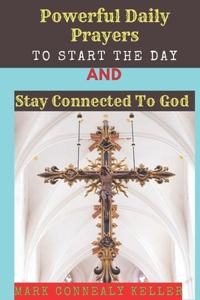 Powerful Daily Prayers to Start the Day and Stay Connected to God: Say these prayers every morning and receive Gods PROTECTION, BLESSINGS, LOVE SPIRITUALITY and GUIDANCE in your daily activities