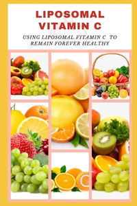 Liposomal Vitamin C: Using Liposomal Vitamin C to Remain Forever Healthy