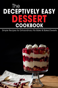 The Deceptively Easy Dessert Cookbook