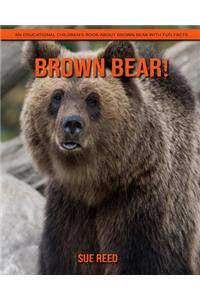 Brown Bear! An Educational Children's Book about Brown Bear with Fun Facts