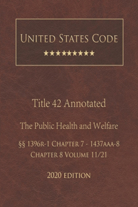 United States Code Annotated Title 42 The Public Health and Welfare 2020 Edition §§1396r-1 Chapter 7 - 1437aaa-8 Chapter 8 Volume 11/21