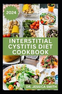 Interstitial Cystitis Diet Cookbook: Complete Dietary Guide to Relief Pelvic, Bladder pain and Prevent Symptoms of this Disease with Diet