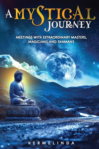 mystical journey: Meetings with extraordinary masters, magicians and shamans