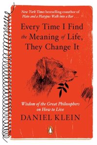 Every Time I Find the Meaning of Life, They Change It: Wisdom of the Great Philosophers on How to Live