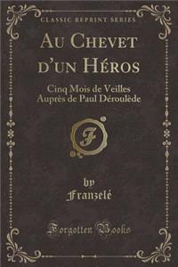 Au Chevet D'Un Hï¿½ros: Cinq Mois de Veilles Auprï¿½s de Paul Dï¿½roulï¿½de (Classic Reprint)