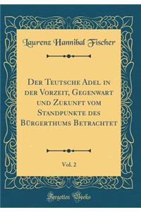 Der Teutsche Adel in Der Vorzeit, Gegenwart Und Zukunft Vom Standpunkte Des BÃ¼rgerthums Betrachtet, Vol. 2 (Classic Reprint)