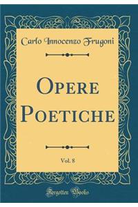 Opere Poetiche, Vol. 8 (Classic Reprint)