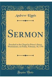 Sermon: Preached at the Chapel in Prince's Street, Westminster, on Friday, February, 18, 1794 (Classic Reprint): Preached at the Chapel in Prince's Street, Westminster, on Friday, February, 18, 1794 (Classic Reprint)