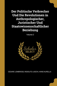 Der Politische Verbrecher Und Die Revolutionen in Anthropologischer, Juristischer Und Staatswissenschaftlicher Beziehung; Volume 2