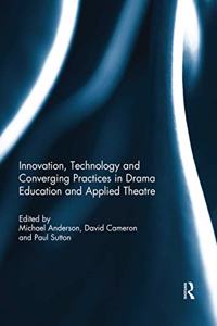 Innovation, Technology and Converging Practices in Drama Education and Applied Theatre