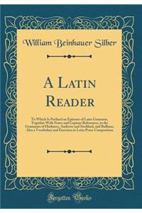 A Latin Reader: To Which Is Prefixed an Epitome of Latin Grammar, Together with Notes and Copious References, to the Grammars of Harkness, Andrews and Stoddard, and Bullions, Also a Vocabulary and Exercises in Latin Prose Composition (Classic Repri