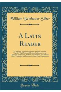 A Latin Reader: To Which Is Prefixed an Epitome of Latin Grammar, Together with Notes and Copious References, to the Grammars of Harkness, Andrews and Stoddard, and Bullions, Also a Vocabulary and Exercises in Latin Prose Composition (Classic Repri