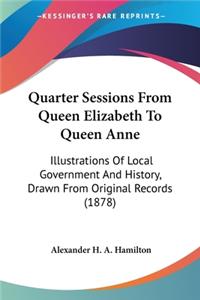 Quarter Sessions From Queen Elizabeth To Queen Anne