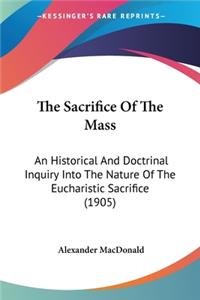 Sacrifice Of The Mass: An Historical And Doctrinal Inquiry Into The Nature Of The Eucharistic Sacrifice (1905)