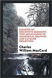Elements of Descriptive Geometry, with Applications to Isometrical Drawing and Cavalier Projection