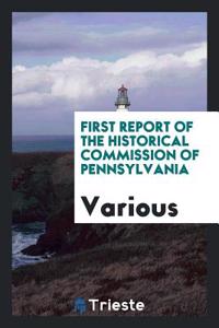 First Report of the Historical Commission of Pennsylvania