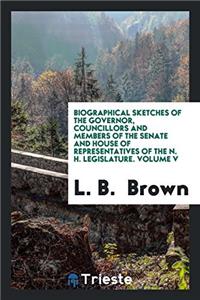 Biographical Sketches of the Governor, Councillors and Members of the Senate and House of Representatives of the N. H. Legislature. Volume V