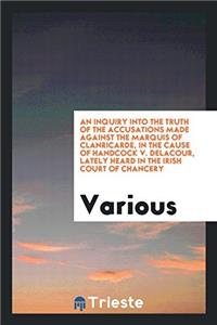 An Inquiry Into the Truth of the Accusations Made Against the Marquis of Clanricarde, in the cause of Handcock v. Delacour, lately heard in the Irish